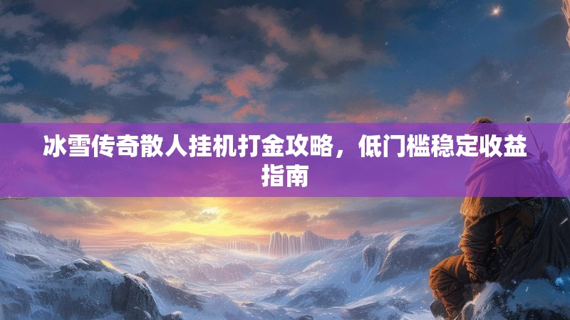 冰雪传奇散人挂机打金攻略，低门槛稳定收益指南