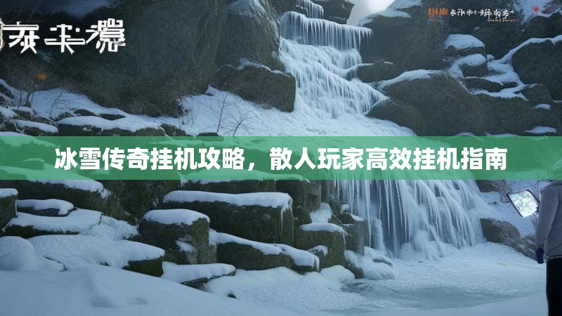 冰雪传奇挂机攻略，散人玩家高效挂机指南