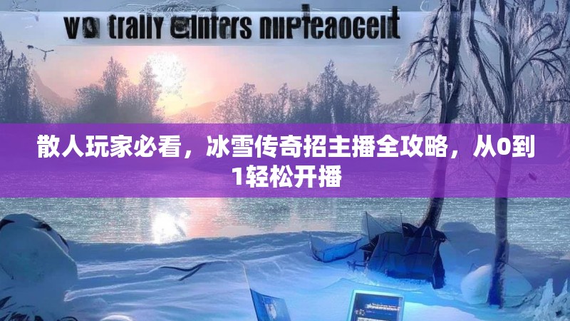 散人玩家必看，冰雪传奇招主播全攻略，从0到1轻松开播
