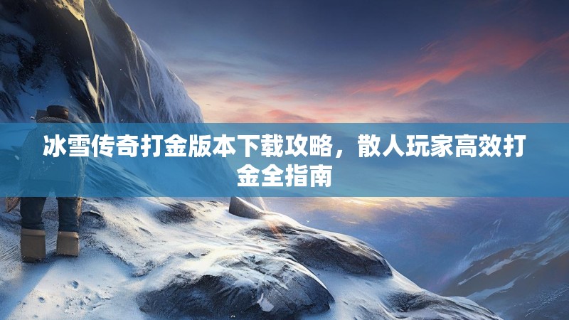 冰雪传奇打金版本下载攻略，散人玩家高效打金全指南