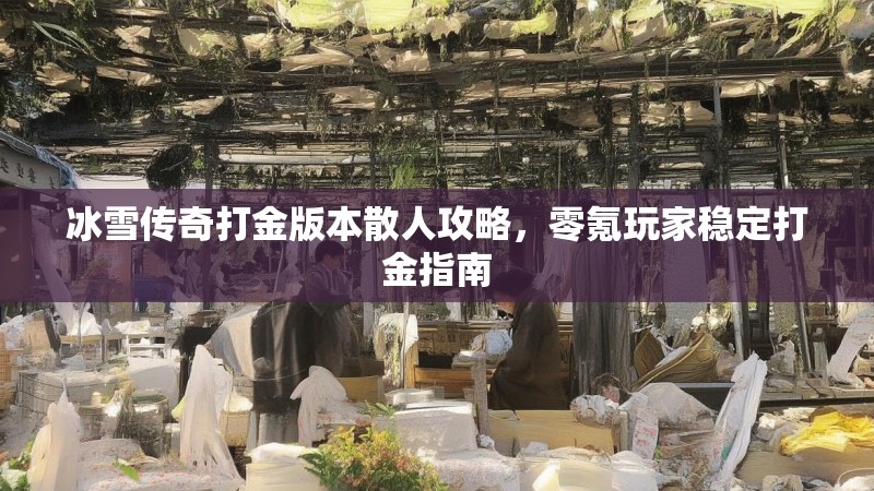 冰雪传奇打金版本散人攻略，零氪玩家稳定打金指南