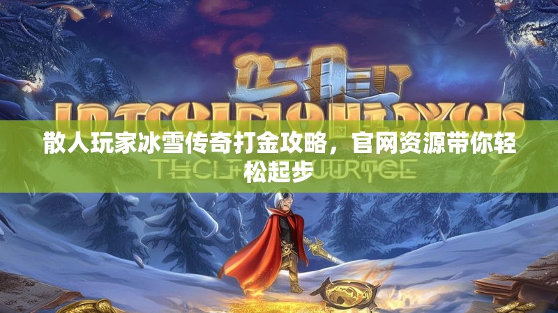 散人玩家冰雪传奇打金攻略，官网资源带你轻松起步