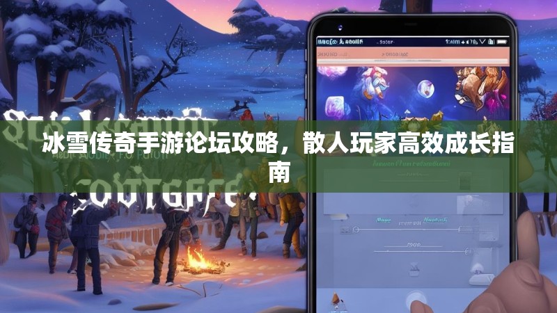 冰雪传奇手游论坛攻略,散人玩家高效成长指南 冰雪传奇手游论坛攻略,散人玩家高效成长指南