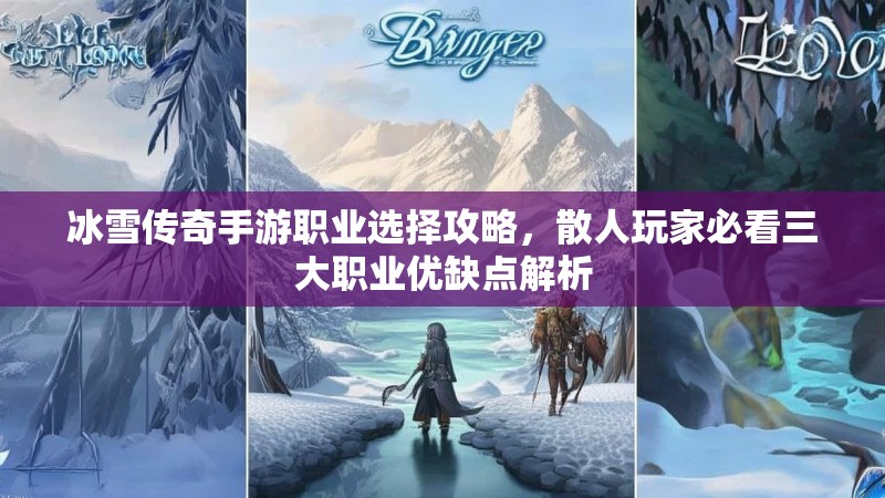 冰雪传奇手游职业选择攻略，散人玩家必看三大职业优缺点解析