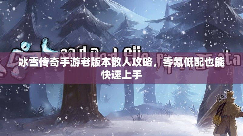 冰雪传奇手游老版本散人攻略，零氪低配也能快速上手