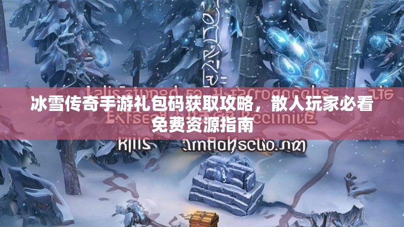 冰雪传奇手游礼包码获取攻略，散人玩家必看免费资源指南