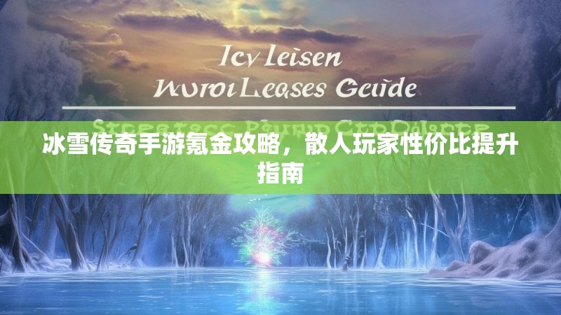 冰雪传奇手游氪金攻略，散人玩家性价比提升指南