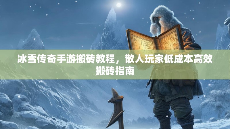 冰雪传奇手游搬砖教程，散人玩家低成本高效搬砖指南