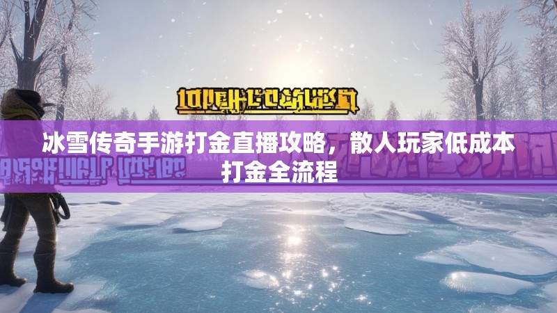 冰雪传奇手游打金直播攻略，散人玩家低成本打金全流程