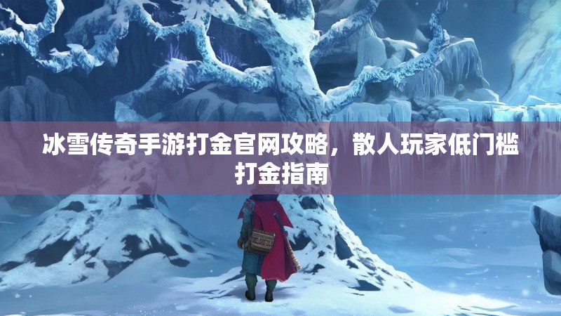 冰雪传奇手游打金官网攻略，散人玩家低门槛打金指南