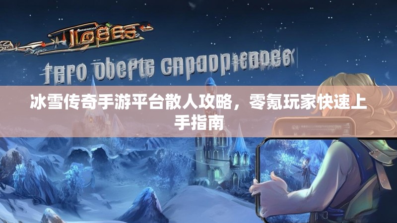 冰雪传奇手游平台散人攻略，零氪玩家快速上手指南