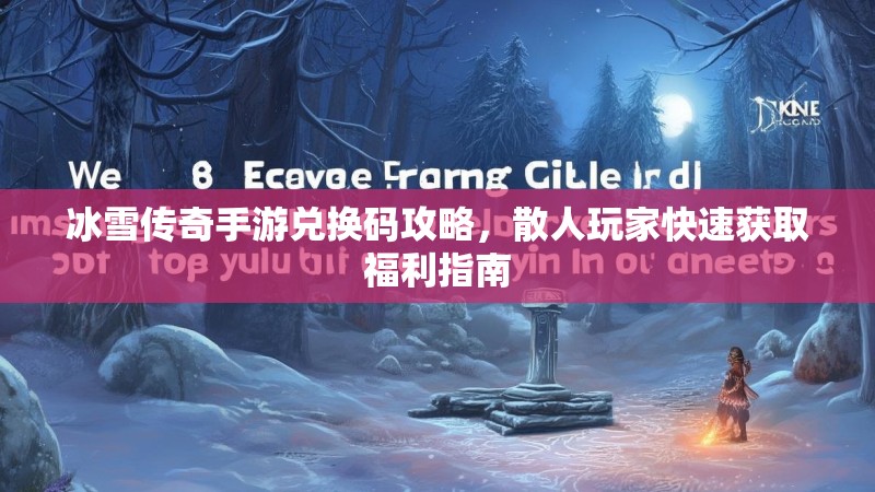 冰雪传奇手游兑换码攻略，散人玩家快速获取福利指南