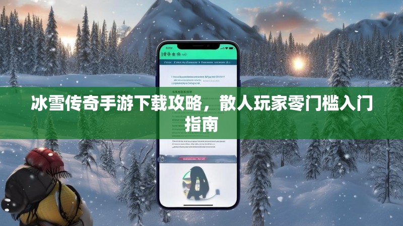 冰雪传奇手游下载攻略，散人玩家零门槛入门指南
