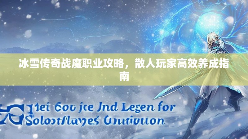 冰雪传奇战魔职业攻略，散人玩家高效养成指南