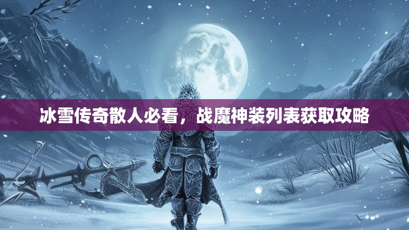 冰雪传奇散人必看，战魔神装列表获取攻略