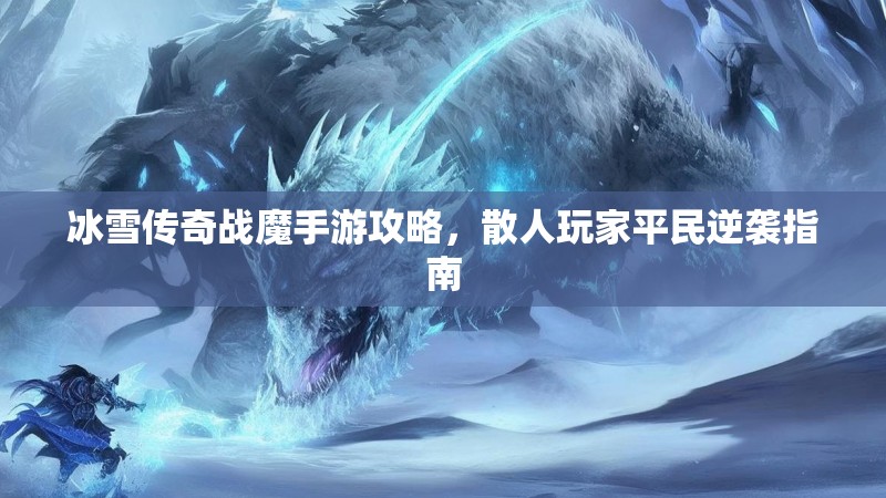 冰雪传奇战魔手游攻略，散人玩家平民逆袭指南
