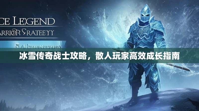 冰雪传奇战士攻略，散人玩家高效成长指南