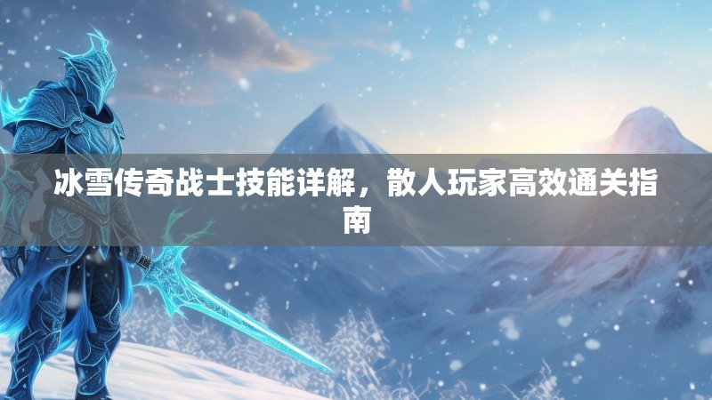 冰雪传奇战士技能详解，散人玩家高效通关指南