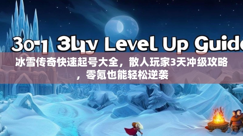 冰雪传奇快速起号大全，散人玩家3天冲级攻略，零氪也能轻松逆袭