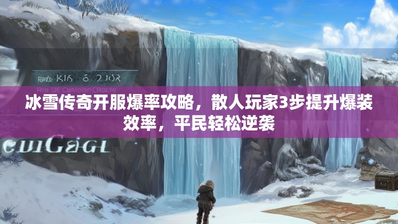 冰雪传奇开服爆率攻略，散人玩家3步提升爆装效率，平民轻松逆袭
