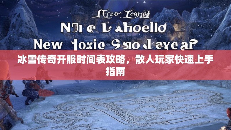 冰雪传奇开服时间表攻略，散人玩家快速上手指南