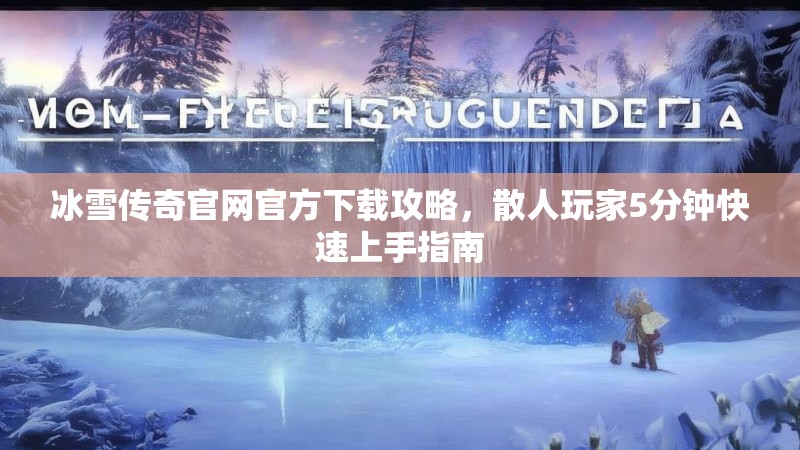 冰雪传奇官网官方下载攻略，散人玩家5分钟快速上手指南