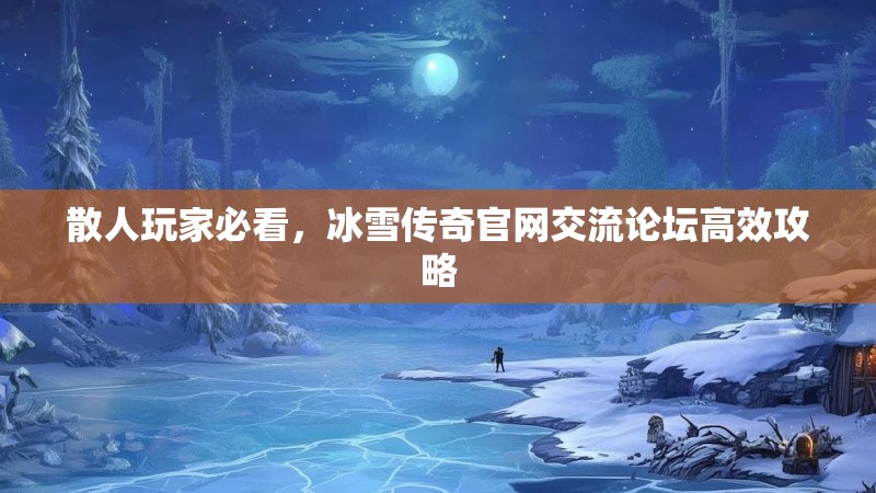 散人玩家必看，冰雪传奇官网交流论坛高效攻略