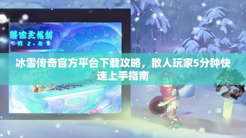 冰雪传奇官方平台下载攻略，散人玩家5分钟快速上手指南