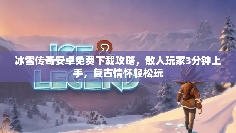 冰雪传奇安卓免费下载攻略，散人玩家3分钟上手，复古情怀轻松玩