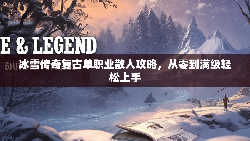 冰雪传奇复古单职业散人攻略，从零到满级轻松上手
