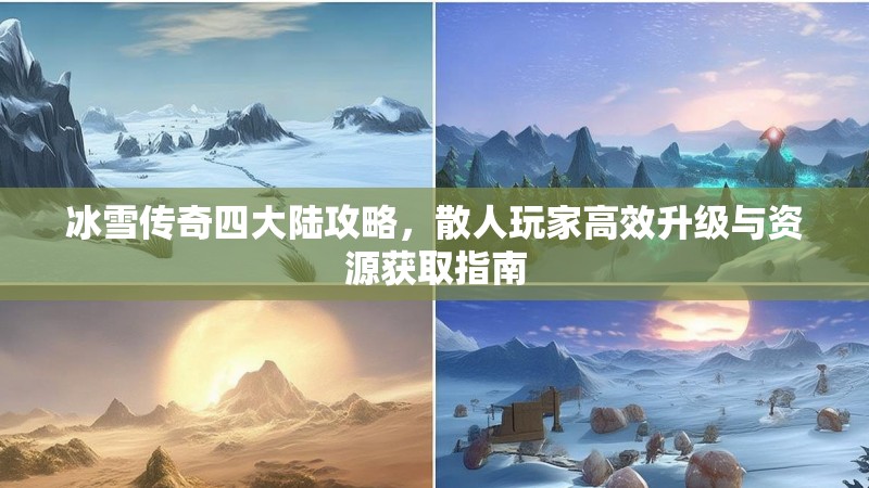 冰雪传奇四大陆攻略，散人玩家高效升级与资源获取指南