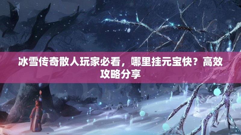 冰雪传奇散人玩家必看，哪里挂元宝快？高效攻略分享