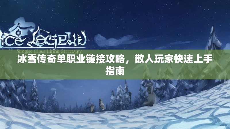 冰雪传奇单职业链接攻略，散人玩家快速上手指南