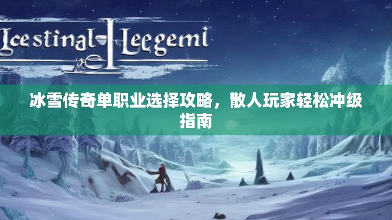 冰雪传奇单职业选择攻略，散人玩家轻松冲级指南