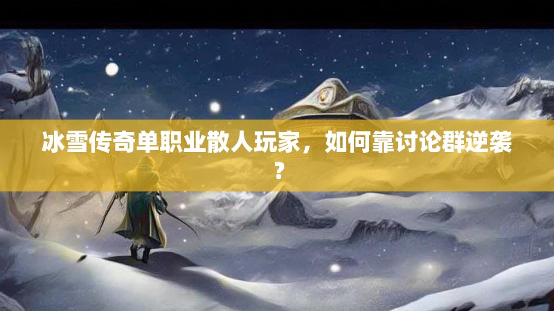 冰雪传奇单职业散人玩家，如何靠讨论群逆袭？