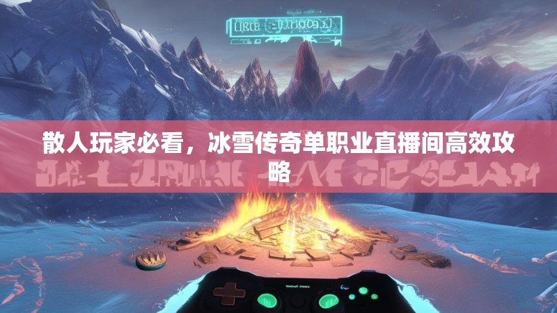 散人玩家必看，冰雪传奇单职业直播间高效攻略
