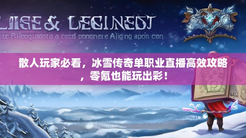 散人玩家必看，冰雪传奇单职业直播高效攻略，零氪也能玩出彩！