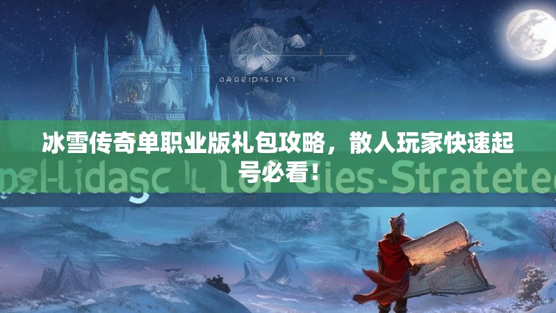 冰雪传奇单职业版礼包攻略，散人玩家快速起号必看！