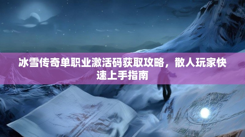 冰雪传奇单职业激活码获取攻略，散人玩家快速上手指南