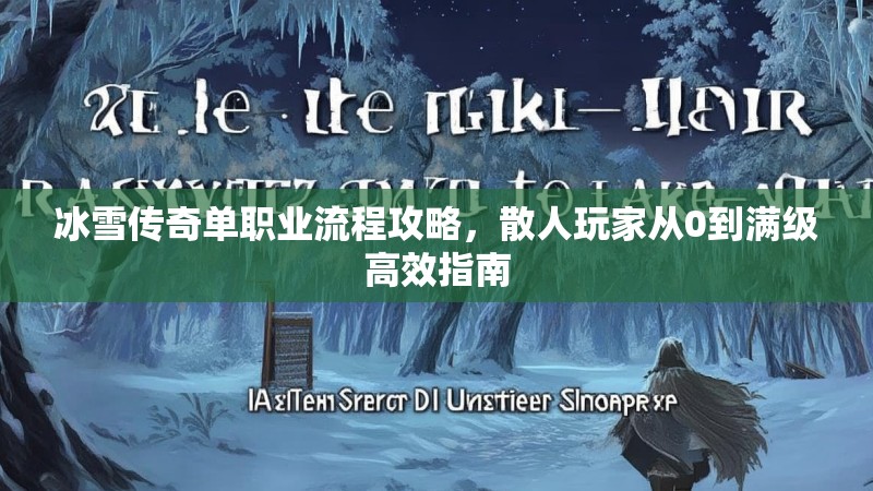 冰雪传奇单职业流程攻略,散人玩家从0到满级高效指南 冰雪传奇单职业流程攻略,散人玩家从0到满级高效指南