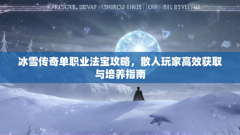 冰雪传奇单职业法宝攻略，散人玩家高效获取与培养指南