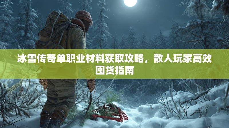 冰雪传奇单职业材料获取攻略，散人玩家高效囤货指南