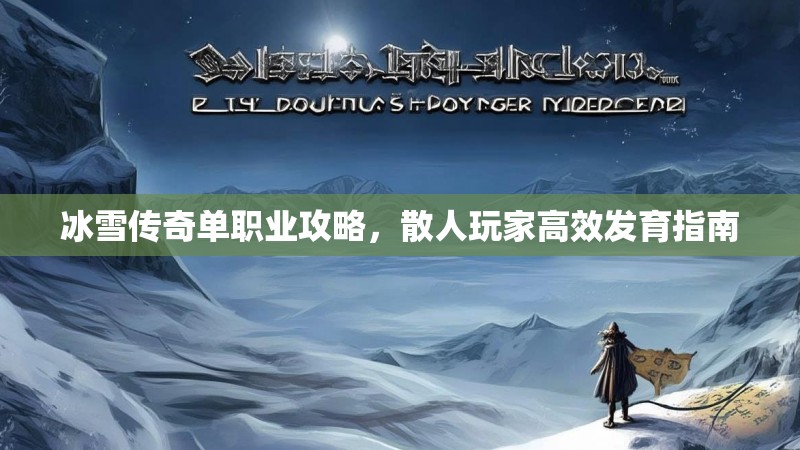 冰雪传奇单职业攻略，散人玩家高效发育指南