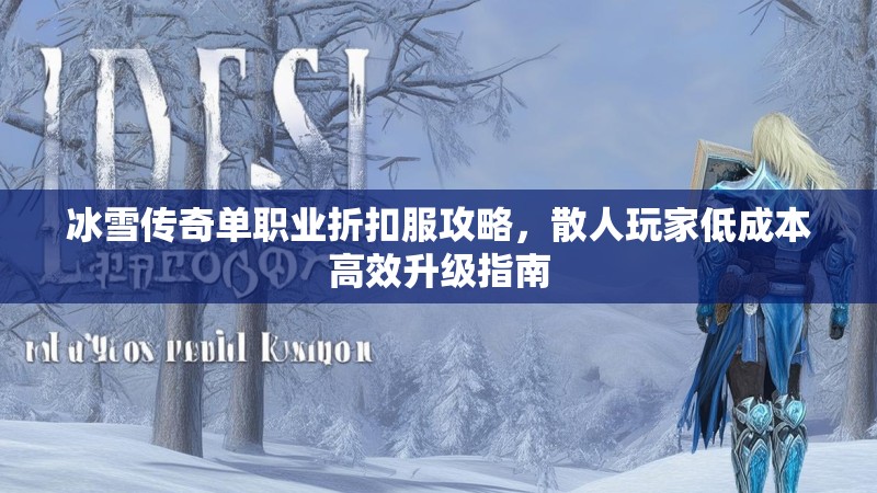 冰雪传奇单职业折扣服攻略，散人玩家低成本高效升级指南