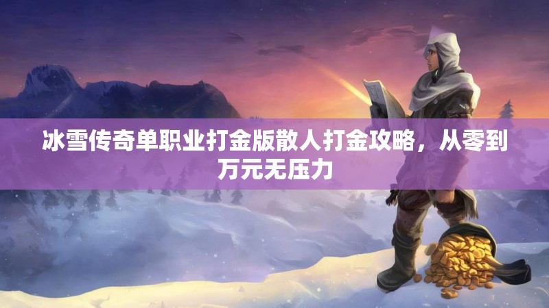 冰雪传奇单职业打金版散人打金攻略，从零到万元无压力
