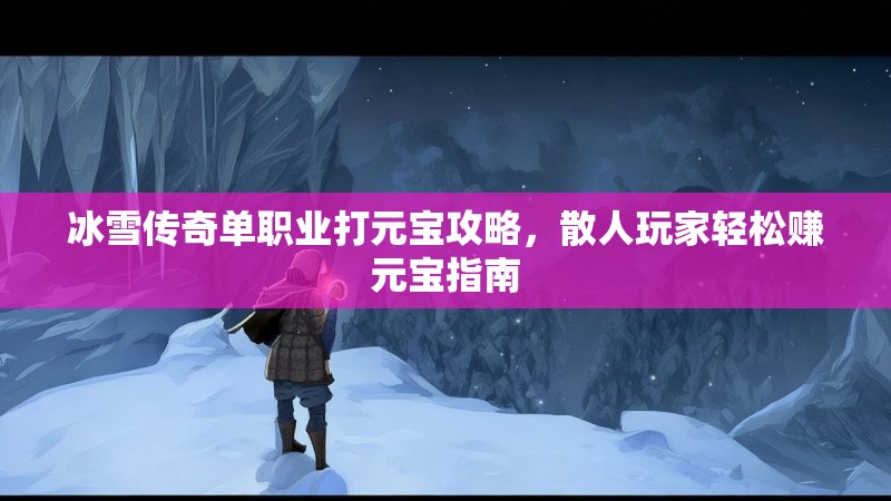 冰雪传奇单职业打元宝攻略，散人玩家轻松赚元宝指南