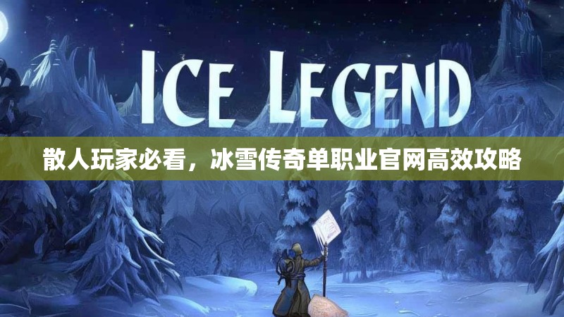 散人玩家必看，冰雪传奇单职业官网高效攻略