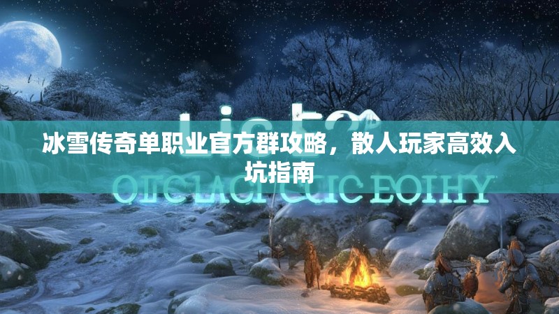 冰雪传奇单职业官方群攻略，散人玩家高效入坑指南