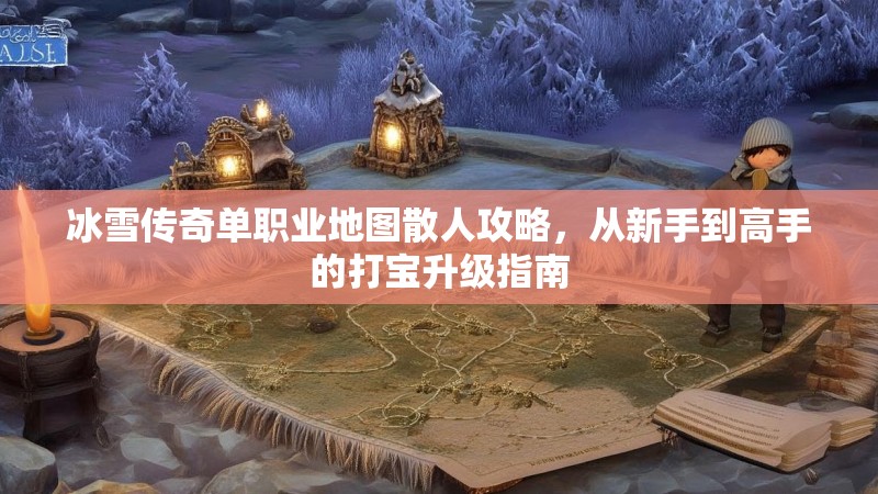 冰雪传奇单职业地图散人攻略，从新手到高手的打宝升级指南