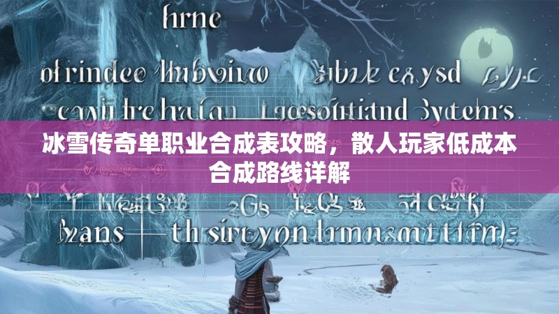 冰雪传奇单职业合成表攻略,散人玩家低成本合成路线详解 冰雪传奇单职业合成表攻略,散人玩家低成本合成路线详解